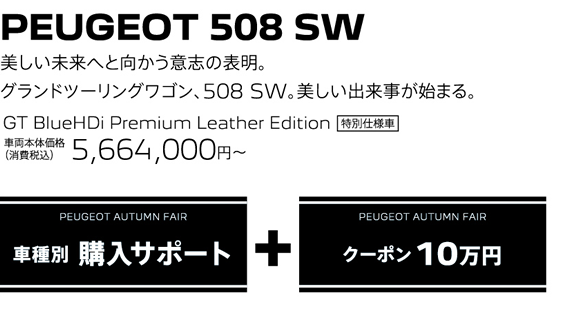 PEUGEOT 508 SW / 美しい未来へと向かう意志の表明。グランドツーリングワゴン、508 SW。美しい出来事が始まる。 GT BlueHDi Premium Leather Edition 車両本体価格（消費税込）5,664,000円～ | PEUGEOT AUTUMN FAIR 購入サポート＋クーポン10万円