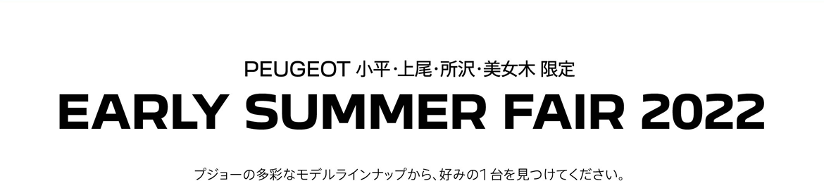 PEUGEOT 小平・上尾・所沢・美女木 限定 EARLY SUMMER FAIR 2022 プジョーの多彩なモデルラインナップから、好みの1台を見つけてください。