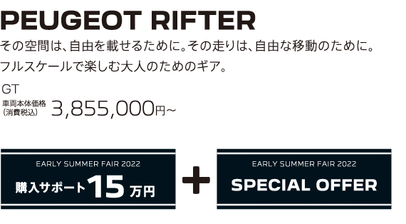 PEUGEOT RIFTER / その空間は、自由を載せるために。その走りは、自由な移動のために。フルスケールで楽しむ大人のためのギア。GT 車両本体価格（消費税込）3,855,000円～ | EARLY SUMMER FAIR 2022 購入サポート15万円プラスSPECIAL OFFER
