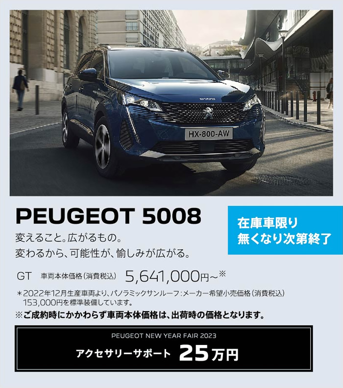 在庫車限り無くなり次第終了 PEUGEOT 5008 / 変えること。広がるもの。変わるから、可能性が、愉しみが広がる。 GT 車両本体価格（消費税込）5,641,,000円～ | アクセサリーサポート25万円