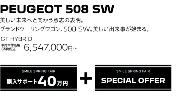 PEUGEOT 508 SW / 美しい未来へと向かう意志の表明。グランドツーリングワゴン、508 SW。美しい出来事が始まる。 GT BlueHDi Premium Leather Edition 車両本体価格（消費税込）5,568,000円～ | SMILE SPRING FAIR 購入サポート40万円プラスSPECIAL OFFER