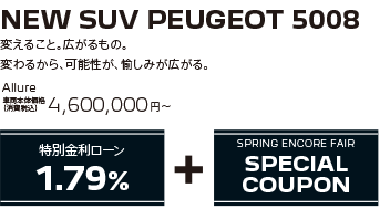 NEW SUV PEUGEOT 5008 / 変えること。広がるもの。変わるから、可能性が、愉しみが広がる。 Allure 車両本体価格（消費税込）4,600,000円～ | SPRING ENCORE FAIR SPECIAL OFFER + SPRING ENCORE FAIR SPECIAL COUPON